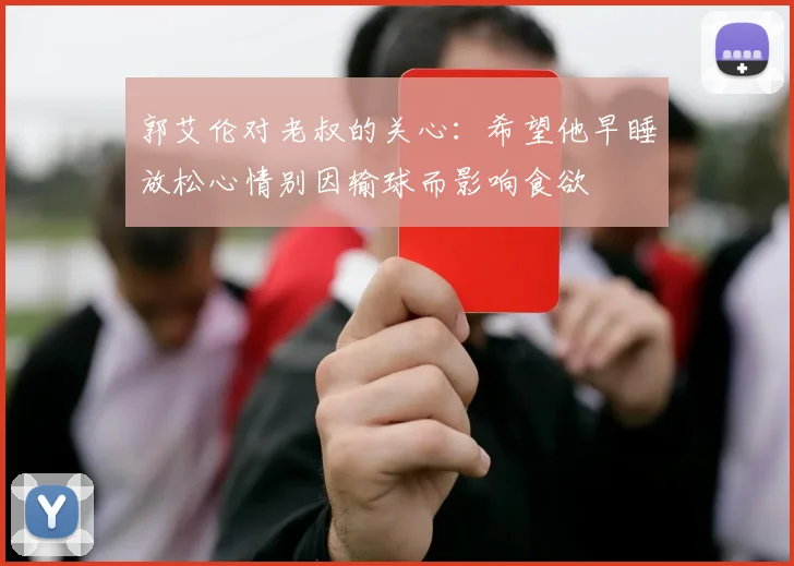 郭艾伦对老叔的关心：希望他早睡放松心情别因输球而影响食欲