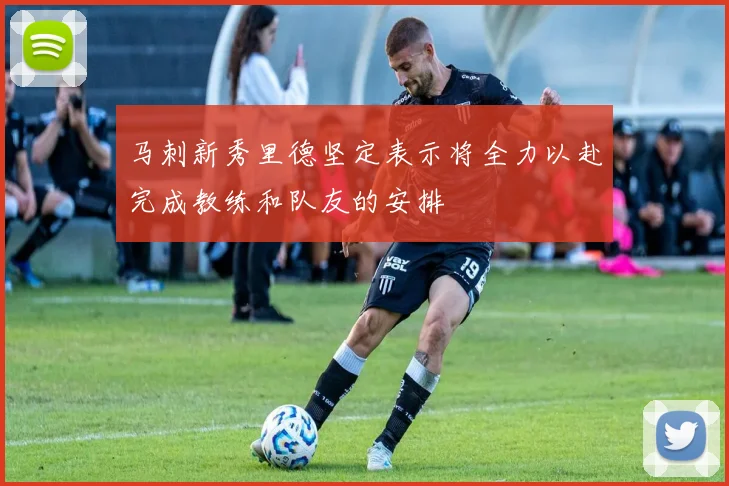 马刺新秀里德坚定表示将全力以赴完成教练和队友的安排