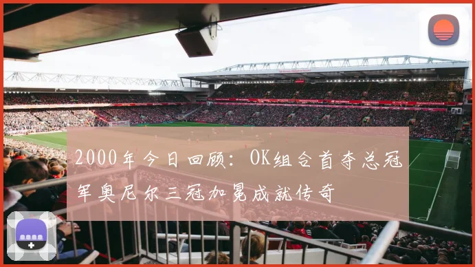 2000年今日回顾：OK组合首夺总冠军奥尼尔三冠加冕成就传奇
