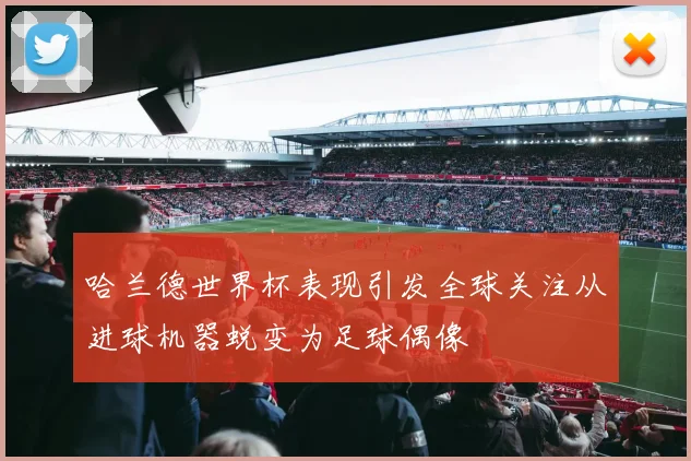 哈兰德世界杯表现引发全球关注从进球机器蜕变为足球偶像