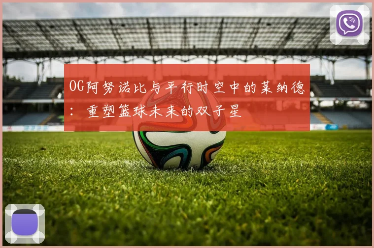 OG阿努诺比与平行时空中的莱纳德：重塑篮球未来的双子星